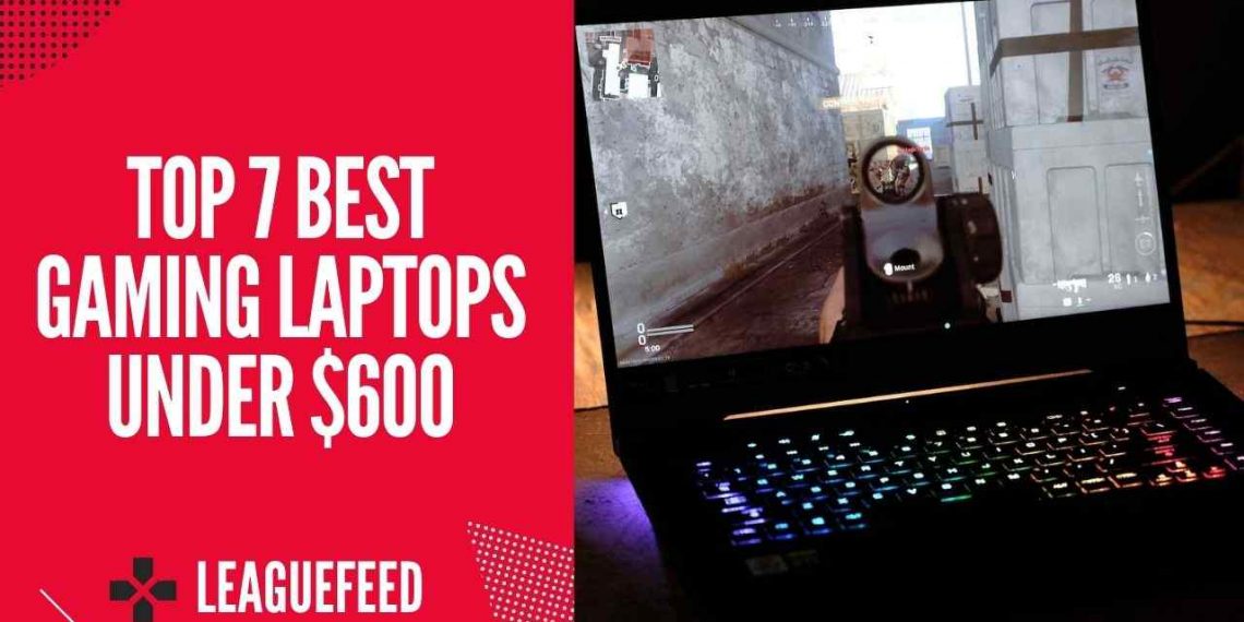 Top 7 Best Gaming Laptops Under 600 in 2022 LeagueFeed